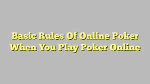 Basic Rules Of Online Poker When You Play Poker Online