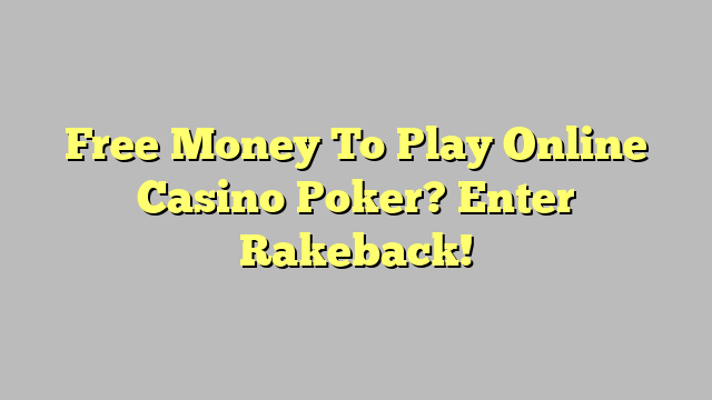 Free Money To Play Online Casino Poker? Enter Rakeback!