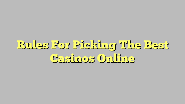 Rules For Picking The Best Casinos Online