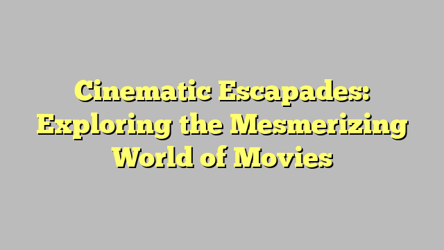 Cinematic Escapades: Exploring the Mesmerizing World of Movies