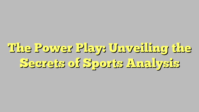 The Power Play: Unveiling the Secrets of Sports Analysis
