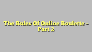 The Rules Of Online Roulette – Part 2