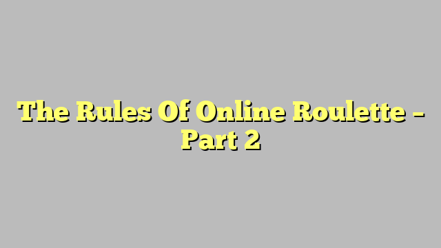 The Rules Of Online Roulette – Part 2