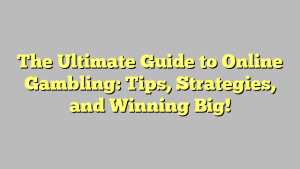 The Ultimate Guide to Online Gambling: Tips, Strategies, and Winning Big!