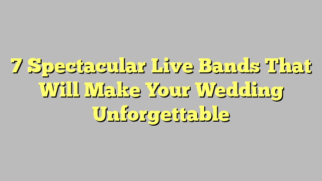 7 Spectacular Live Bands That Will Make Your Wedding Unforgettable