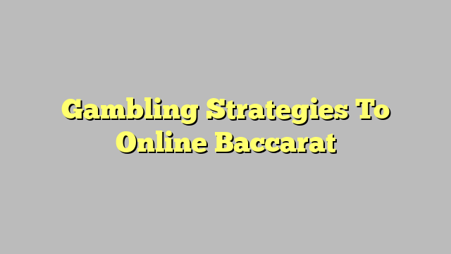 Gambling Strategies To Online Baccarat