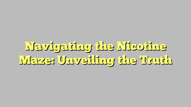Navigating the Nicotine Maze: Unveiling the Truth