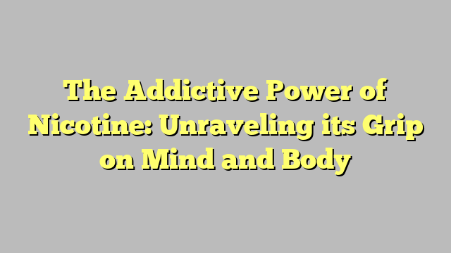 The Addictive Power of Nicotine: Unraveling its Grip on Mind and Body