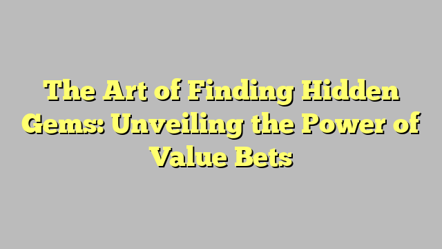 The Art of Finding Hidden Gems: Unveiling the Power of Value Bets