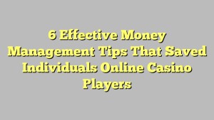 6 Effective Money Management Tips That Saved Individuals Online Casino Players