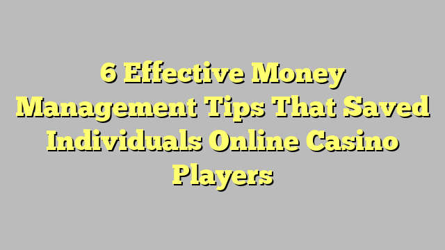6 Effective Money Management Tips That Saved Individuals Online Casino Players