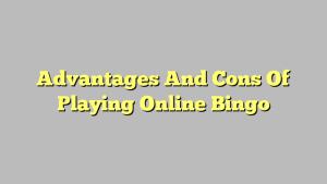 Advantages And Cons Of Playing Online Bingo