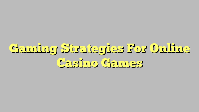 Gaming Strategies For Online Casino Games