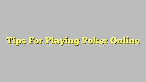 Tips For Playing Poker Online