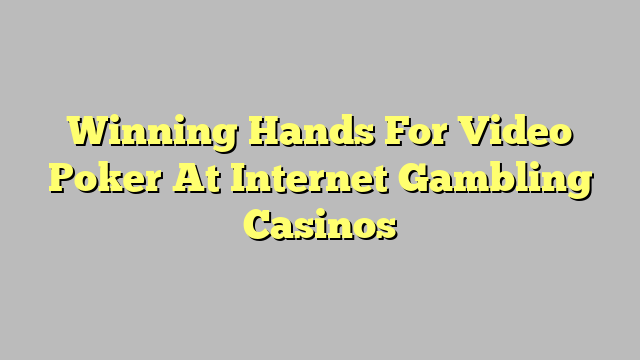 Winning Hands For Video Poker At Internet Gambling Casinos