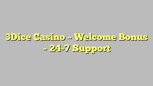 3Dice Casino – Welcome Bonus – 24-7 Support