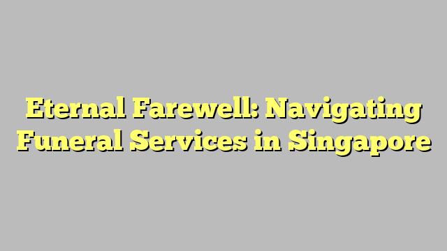 Eternal Farewell: Navigatin Funeral Skillz up in Singapore