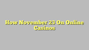 How November 23 On Online Casinos