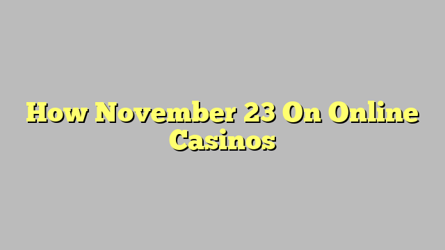 How November 23 On Online Casinos