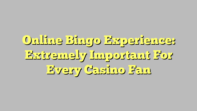 Online Bingo Experience: Extremely Important For Every Casino Fan