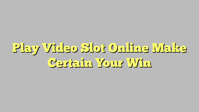 Play Video Slot Online Make Certain Your Win