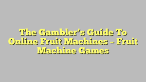 The Gambler’s Guide To Online Fruit Machines – Fruit Machine Games