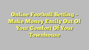 Online Football Betting – Make Money Easily Out Of Your Comfort Of Your Townhouse