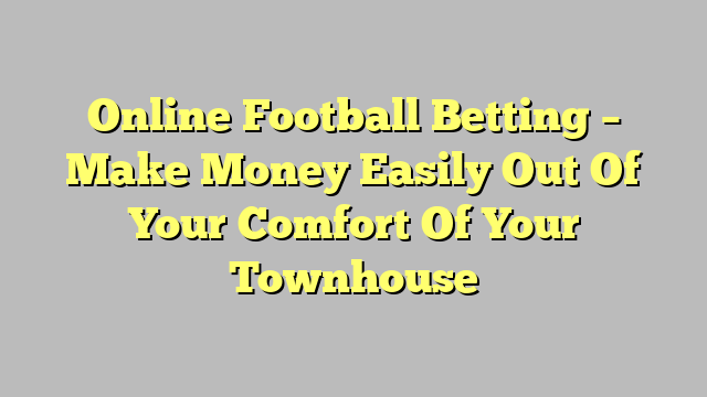 Online Football Betting – Make Money Easily Out Of Your Comfort Of Your Townhouse