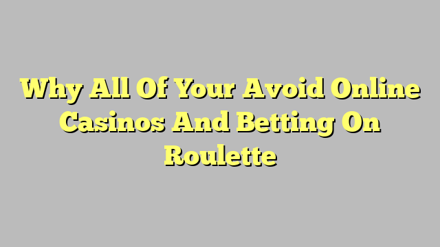 Why All Of Your Avoid Online Casinos And Betting On Roulette