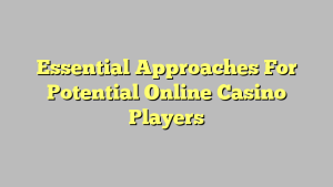 Essential Approaches For Potential Online Casino Players