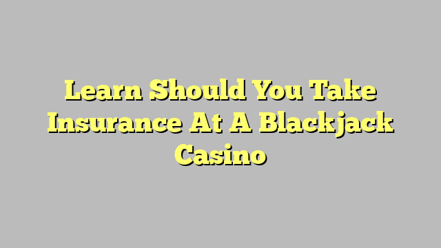 Learn Should You Take Insurance At A Blackjack Casino