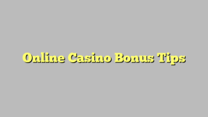 Online Casino Bonus Tips