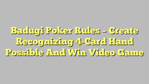 Badugi Poker Rules – Create Recognizing 4-Card Hand Possible And Win Video Game