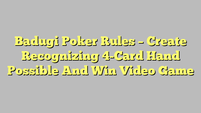 Badugi Poker Rules – Create Recognizing 4-Card Hand Possible And Win Video Game