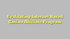 Evaluating Internet Based Casino Affiliate Program