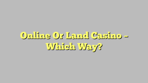 Online Or Land Casino – Which Way?