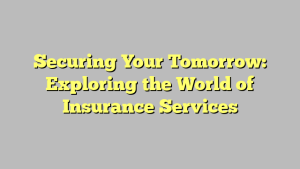 Securing Your Tomorrow: Exploring the World of Insurance Services