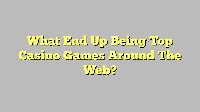 What End Up Being Top Casino Games Around The Web?