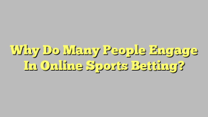 Why Do Many People Engage In Online Sports Betting?