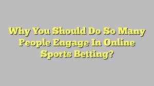 Why You Should Do So Many People Engage In Online Sports Betting?