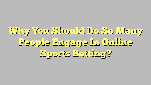 Why You Should Do So Many People Engage In Online Sports Betting?