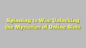 Spinning to Win: Unlocking the Mysteries of Online Slots