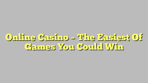 Online Casino – The Easiest Of Games You Could Win