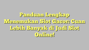 Panduan Lengkap Menemukan Slot Gacor: Cuan Lebih Banyak di Judi Slot Online!