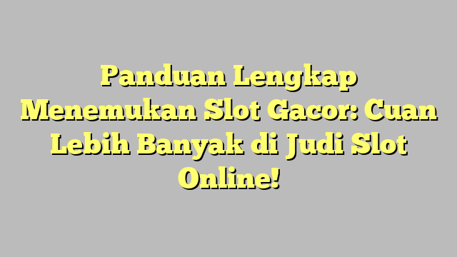 Panduan Lengkap Menemukan Slot Gacor: Cuan Lebih Banyak di Judi Slot Online!