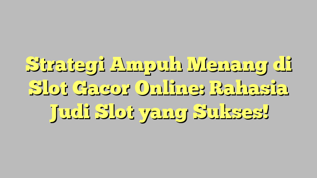 Strategi Ampuh Menang di Slot Gacor Online: Rahasia Judi Slot yang Sukses!